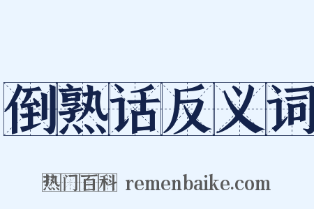倒熟话反义词是什么意思的图片